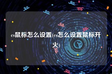 cs鼠标怎么设置(cs怎么设置鼠标开火)