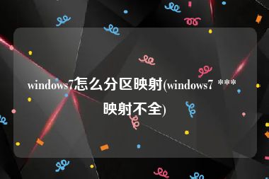 windows7怎么分区映射(windows7 *** 映射不全)