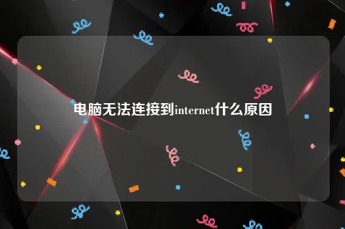 电脑无法连接到internet什么原因