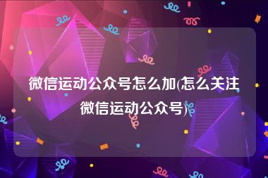 微信运动公众号怎么加(怎么关注微信运动公众号)