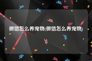 微信怎么养宠物(微信怎么养宠物)