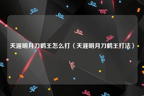 天涯明月刀鹤王怎么打〈天涯明月刀鹤王打法〉