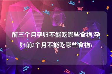 前三个月孕妇不能吃哪些食物(孕妇前3个月不能吃哪些食物)