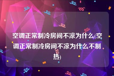 空调正常制冷房间不凉为什么(空调正常制冷房间不凉为什么不制热)