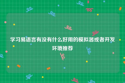 学习易语言有没有什么好用的模拟器或者开发环境推荐