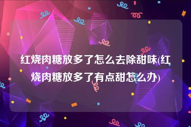 红烧肉糖放多了怎么去除甜味(红烧肉糖放多了有点甜怎么办)