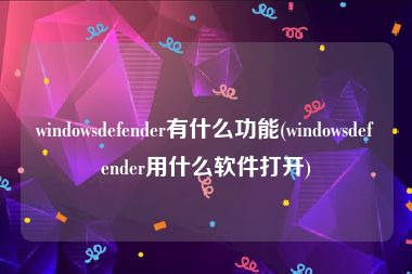 windowsdefender有什么功能(windowsdefender用什么软件打开)