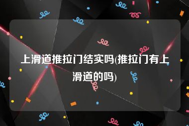 上滑道推拉门结实吗(推拉门有上滑道的吗)