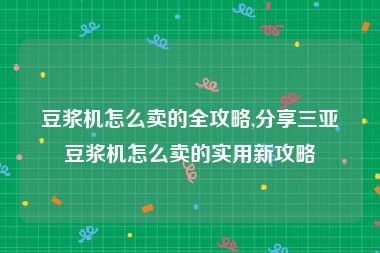 豆浆机怎么卖的全攻略,分享三亚豆浆机怎么卖的实用新攻略