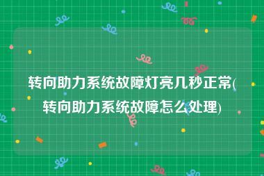 转向助力系统故障灯亮几秒正常(转向助力系统故障怎么处理)