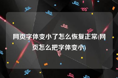 网页字体变小了怎么恢复正常(网页怎么把字体变小)