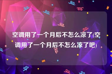 空调用了一个月后不怎么凉了(空调用了一个月后不怎么凉了吧)