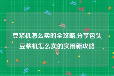 豆浆机怎么卖的全攻略,分享包头豆浆机怎么卖的实用新攻略