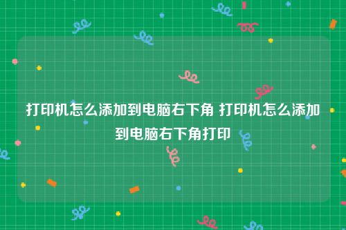 打印机怎么添加到电脑右下角 打印机怎么添加到电脑右下角打印