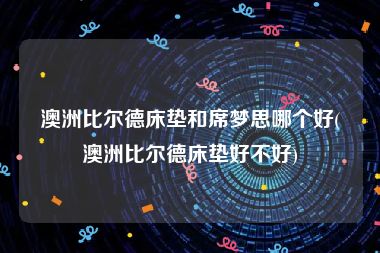 澳洲比尔德床垫和席梦思哪个好(澳洲比尔德床垫好不好)