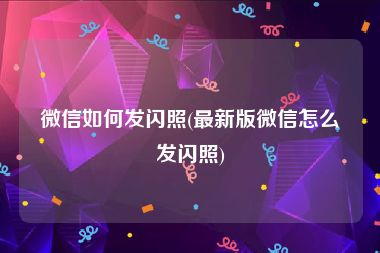 微信如何发闪照(最新版微信怎么发闪照)