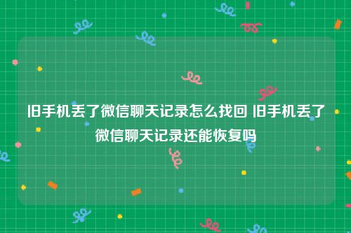 旧手机丢了微信聊天记录怎么找回 旧手机丢了微信聊天记录还能恢复吗