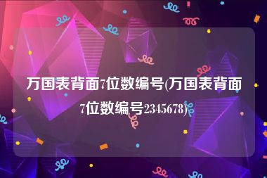 万国表背面7位数编号(万国表背面7位数编号2345678)