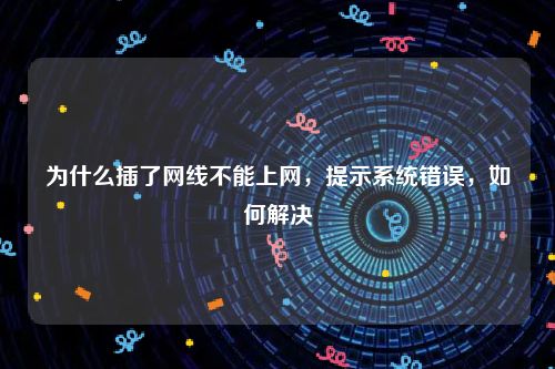 为什么插了网线不能上网，提示系统错误，如何解决