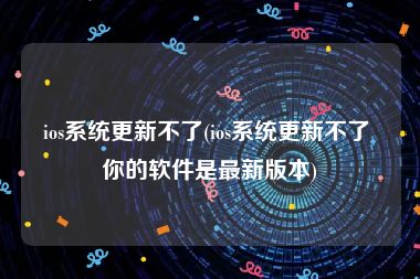 ios系统更新不了(ios系统更新不了 你的软件是最新版本)