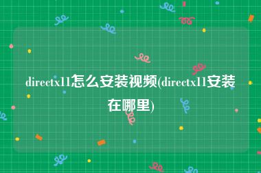 directx11怎么安装视频(directx11安装在哪里)