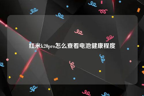 红米k20pro怎么查看电池健康程度