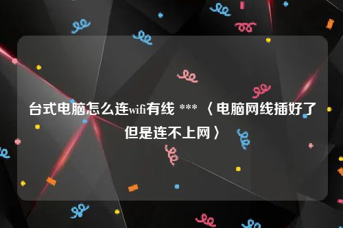 台式电脑怎么连wifi有线 *** 〈电脑网线插好了但是连不上网〉