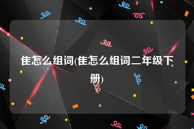 隹怎么组词(隹怎么组词二年级下册)