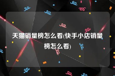 天猫销量榜怎么看(快手小店销量榜怎么看)