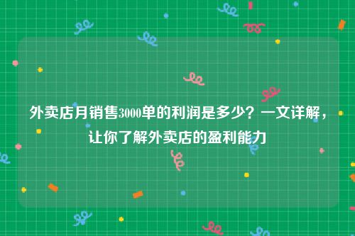 外卖店月销售3000单的利润是多少？一文详解，让你了解外卖店的盈利能力