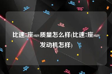 比速7座suv质量怎么样(比速7座suv发动机怎样)