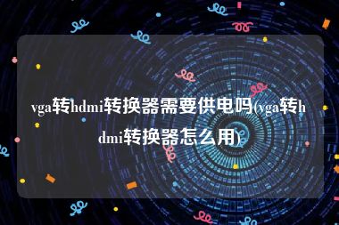 vga转hdmi转换器需要供电吗(vga转hdmi转换器怎么用)