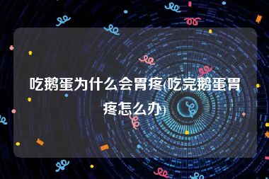 吃鹅蛋为什么会胃疼(吃完鹅蛋胃疼怎么办)