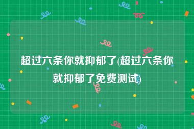 超过六条你就抑郁了(超过六条你就抑郁了免费测试)