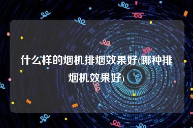 什么样的烟机排烟效果好(哪种排烟机效果好)