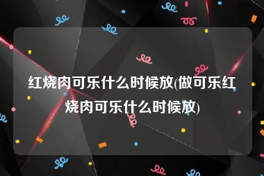 红烧肉可乐什么时候放(做可乐红烧肉可乐什么时候放)