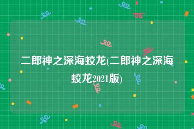 二郎神之深海蛟龙(二郎神之深海蛟龙2021版)