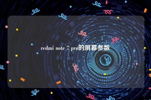 redmi note 7 pro的屏幕参数