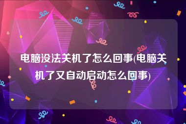 电脑没法关机了怎么回事(电脑关机了又自动启动怎么回事)