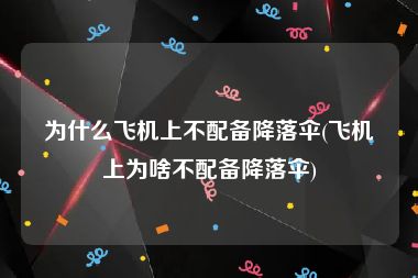 为什么飞机上不配备降落伞(飞机上为啥不配备降落伞)