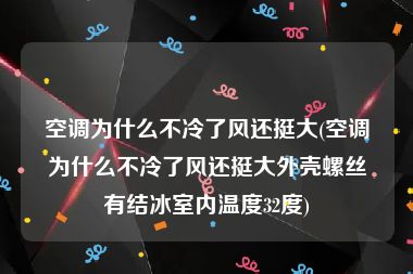 空调为什么不冷了风还挺大(空调为什么不冷了风还挺大外壳螺丝有结冰室内温度32度)