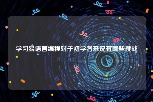 学习易语言编程对于初学者来说有哪些挑战