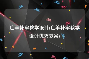 亡羊补牢教学设计(亡羊补牢教学设计优秀教案)