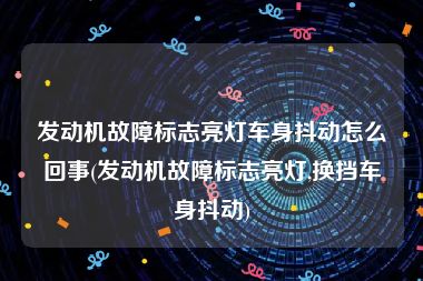 发动机故障标志亮灯车身抖动怎么回事(发动机故障标志亮灯,换挡车身抖动)