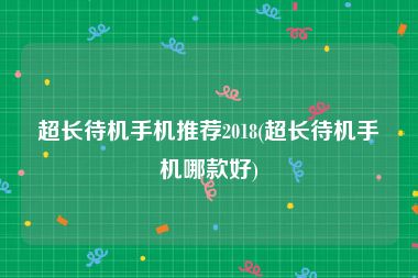 超长待机手机推荐2018(超长待机手机哪款好)