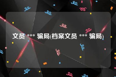 文员 *** 骗局(档案文员 *** 骗局)