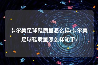 卡尔美足球鞋质量怎么样(卡尔美足球鞋质量怎么样知乎)