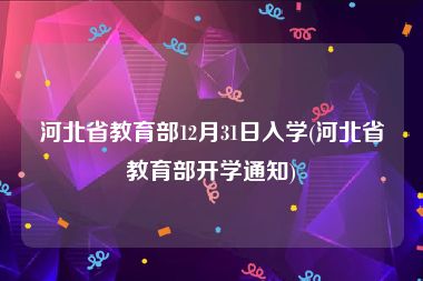 河北省教育部12月31日入学(河北省教育部开学通知)