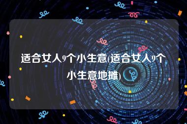 适合女人9个小生意(适合女人9个小生意地摊)