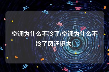 空调为什么不冷了(空调为什么不冷了风还挺大)